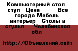 Компьютерный стол   стул › Цена ­ 999 - Все города Мебель, интерьер » Столы и стулья   . Челябинская обл.